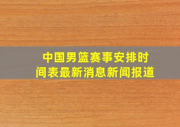 中国男篮赛事安排时间表最新消息新闻报道