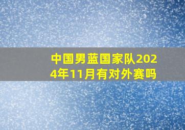 中国男蓝国家队2024年11月有对外赛吗