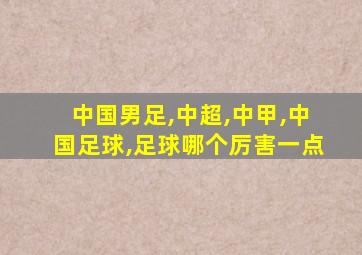 中国男足,中超,中甲,中国足球,足球哪个厉害一点