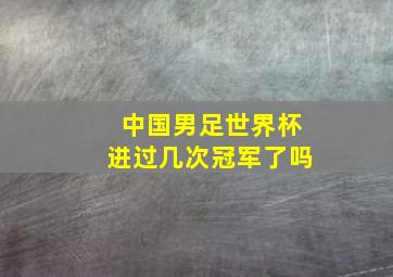 中国男足世界杯进过几次冠军了吗