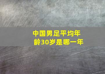 中国男足平均年龄30岁是哪一年