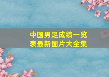 中国男足成绩一览表最新图片大全集