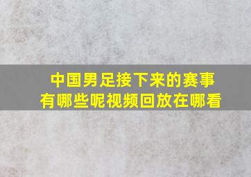 中国男足接下来的赛事有哪些呢视频回放在哪看