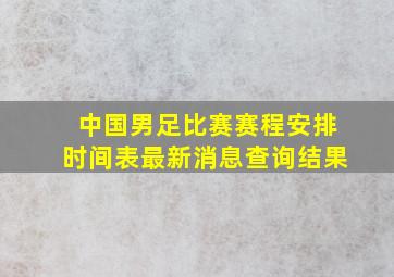 中国男足比赛赛程安排时间表最新消息查询结果