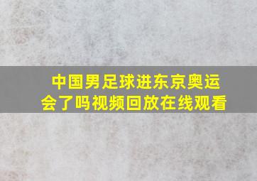 中国男足球进东京奥运会了吗视频回放在线观看