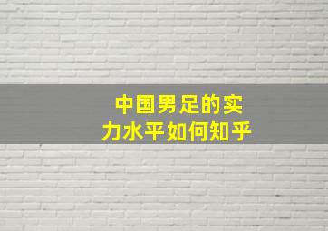 中国男足的实力水平如何知乎