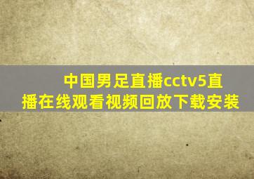 中国男足直播cctv5直播在线观看视频回放下载安装