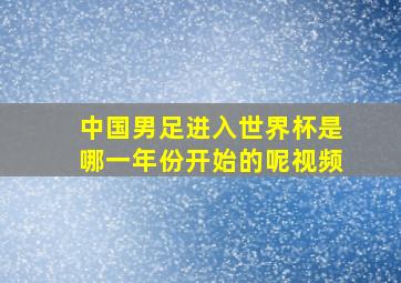 中国男足进入世界杯是哪一年份开始的呢视频