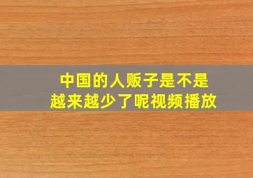 中国的人贩子是不是越来越少了呢视频播放