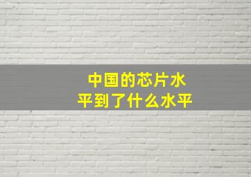 中国的芯片水平到了什么水平