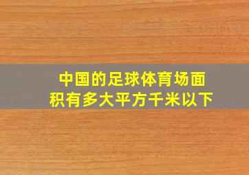 中国的足球体育场面积有多大平方千米以下