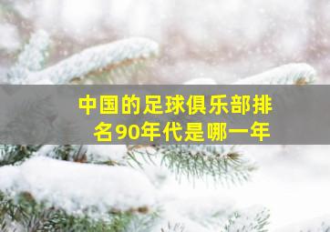 中国的足球俱乐部排名90年代是哪一年