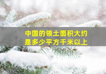 中国的领土面积大约是多少平方千米以上