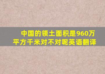 中国的领土面积是960万平方千米对不对呢英语翻译