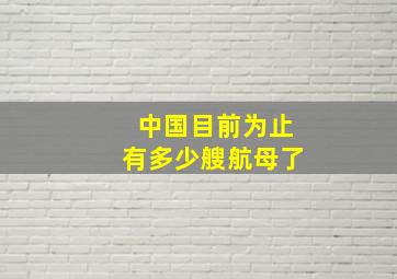 中国目前为止有多少艘航母了