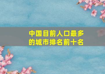 中国目前人口最多的城市排名前十名