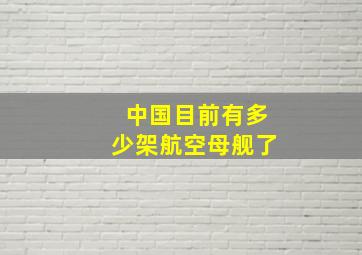 中国目前有多少架航空母舰了