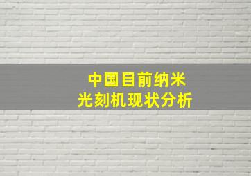 中国目前纳米光刻机现状分析