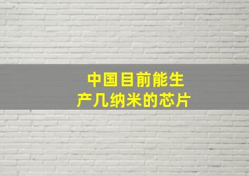 中国目前能生产几纳米的芯片