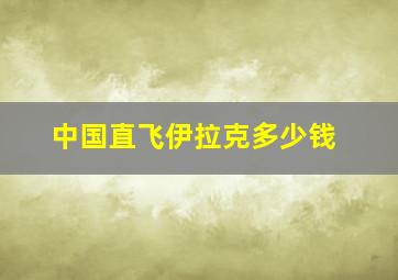 中国直飞伊拉克多少钱