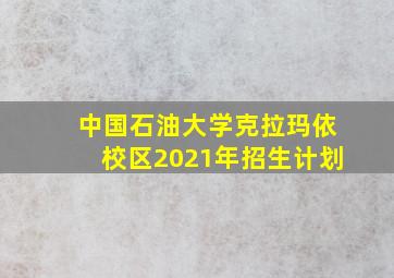 中国石油大学克拉玛依校区2021年招生计划