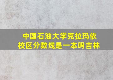 中国石油大学克拉玛依校区分数线是一本吗吉林