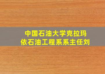 中国石油大学克拉玛依石油工程系系主任刘