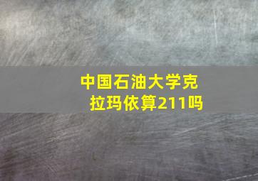 中国石油大学克拉玛依算211吗