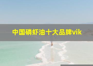 中国磷虾油十大品牌vik