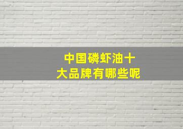 中国磷虾油十大品牌有哪些呢