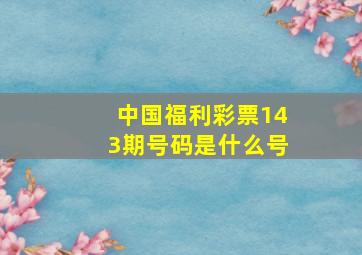 中国福利彩票143期号码是什么号