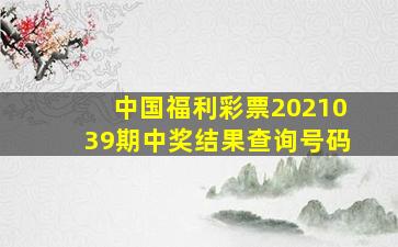 中国福利彩票2021039期中奖结果查询号码