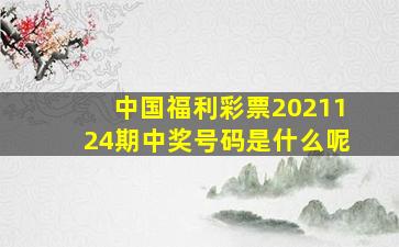 中国福利彩票2021124期中奖号码是什么呢