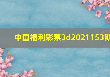 中国福利彩票3d2021153期