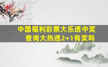 中国福利彩票大乐透中奖查询大热透2+1有奖吗