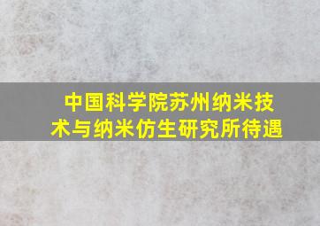 中国科学院苏州纳米技术与纳米仿生研究所待遇