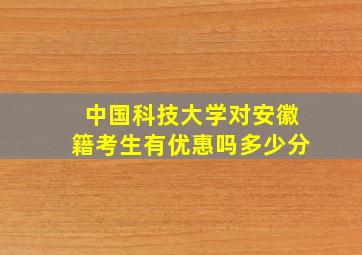 中国科技大学对安徽籍考生有优惠吗多少分