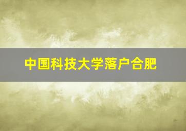 中国科技大学落户合肥