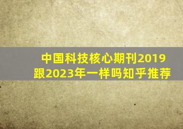 中国科技核心期刊2019跟2023年一样吗知乎推荐