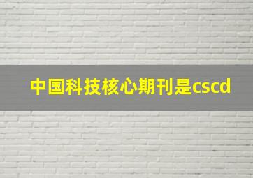 中国科技核心期刊是cscd