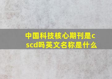 中国科技核心期刊是cscd吗英文名称是什么