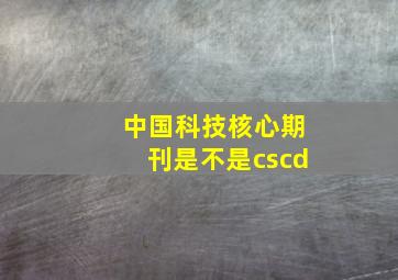 中国科技核心期刊是不是cscd