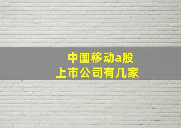 中国移动a股上市公司有几家