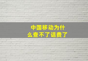 中国移动为什么查不了话费了