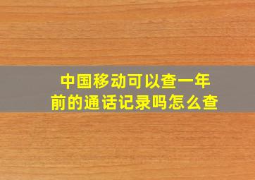 中国移动可以查一年前的通话记录吗怎么查