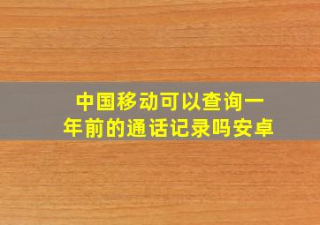 中国移动可以查询一年前的通话记录吗安卓