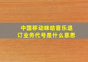 中国移动咪咕音乐退订业务代号是什么意思