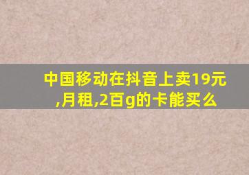 中国移动在抖音上卖19元,月租,2百g的卡能买么