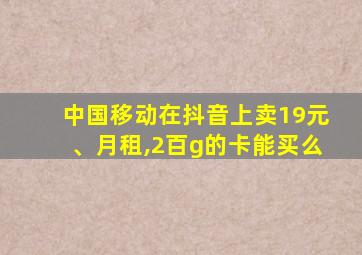 中国移动在抖音上卖19元、月租,2百g的卡能买么