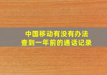 中国移动有没有办法查到一年前的通话记录